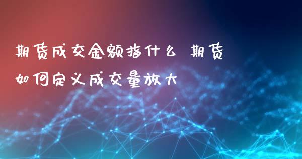 期货成交金额指什么 期货如何定义成交量放大_https://www.xyskdbj.com_期货学院_第1张