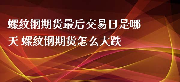 螺纹钢期货最后交易日是哪天 螺纹钢期货怎么大跌_https://www.xyskdbj.com_期货学院_第1张