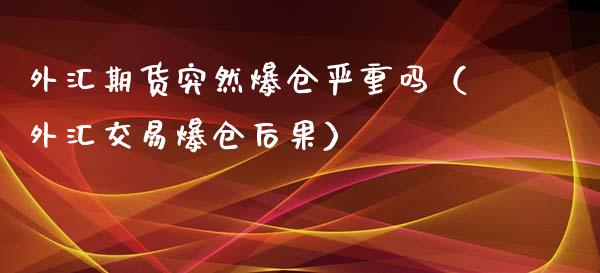 外汇期货突然爆仓严重吗（外汇交易爆仓后果）_https://www.xyskdbj.com_原油直播_第1张