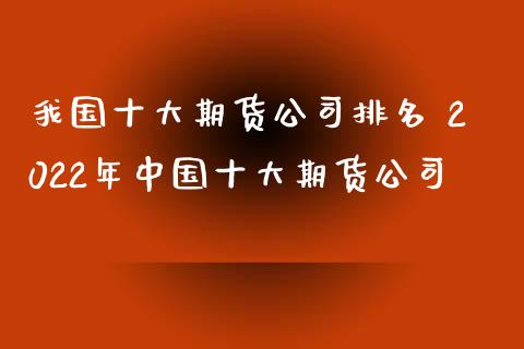 我国十大期货公司排名 2022年中国十大期货公司_https://www.xyskdbj.com_期货学院_第1张