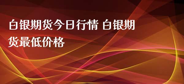 白银期货今日行情 白银期货最低价格_https://www.xyskdbj.com_期货学院_第1张