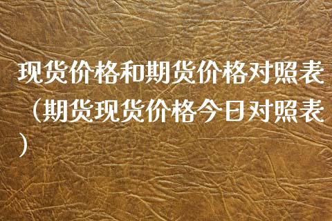 现货价格和期货价格对照表（期货现货价格今日对照表）_https://www.xyskdbj.com_原油行情_第1张