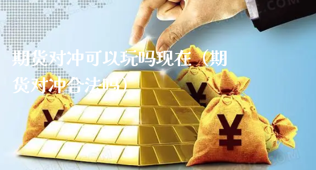 期货对冲可以玩吗现在（期货对冲合法吗）_https://www.xyskdbj.com_期货平台_第1张