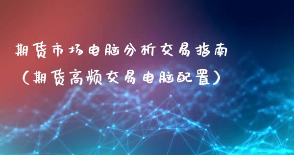 期货市场电脑分析交易指南（期货高频交易电脑配置）_https://www.xyskdbj.com_期货平台_第1张