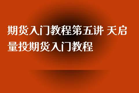 期货入门教程第五讲 天启量投期货入门教程_https://www.xyskdbj.com_期货学院_第1张