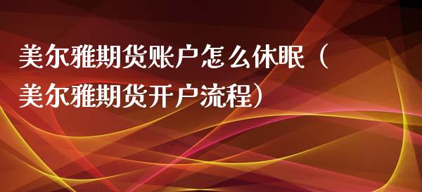 美尔雅期货账户怎么休眠（美尔雅期货开户流程）_https://www.xyskdbj.com_期货学院_第1张