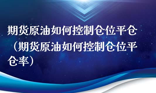 期货原油如何控制仓位平仓（期货原油如何控制仓位平仓率）_https://www.xyskdbj.com_期货手续费_第1张