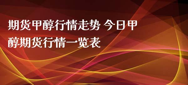 期货甲醇行情走势 今日甲醇期货行情一览表_https://www.xyskdbj.com_期货学院_第1张