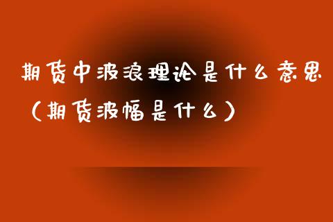 期货中波浪理论是什么意思（期货波幅是什么）_https://www.xyskdbj.com_期货学院_第1张