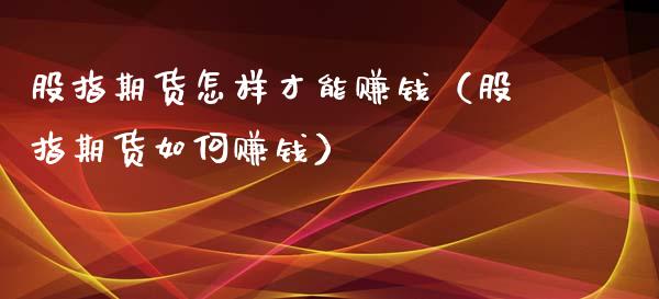 股指期货怎样才能赚钱（股指期货如何赚钱）_https://www.xyskdbj.com_期货手续费_第1张