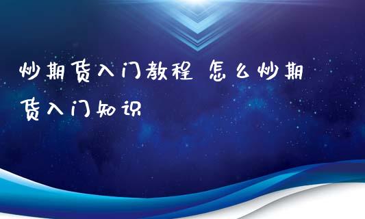 炒期货入门教程 怎么炒期货入门知识_https://www.xyskdbj.com_期货手续费_第1张