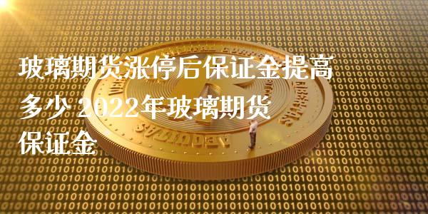 玻璃期货涨停后保证金提高多少 2022年玻璃期货保证金_https://www.xyskdbj.com_期货行情_第1张