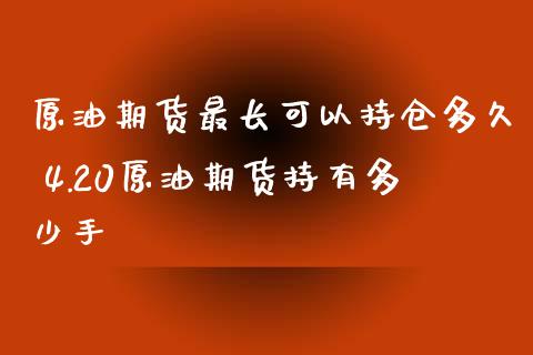 原油期货最长可以持仓多久 4.20原油期货持有多少手_https://www.xyskdbj.com_原油行情_第1张