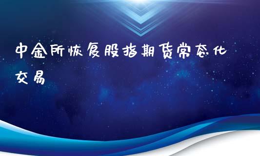 中金所恢复股指期货常态化交易_https://www.xyskdbj.com_期货学院_第1张