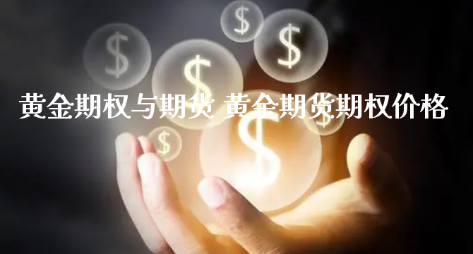 黄金期权与期货 黄金期货期权价格_https://www.xyskdbj.com_原油直播_第1张