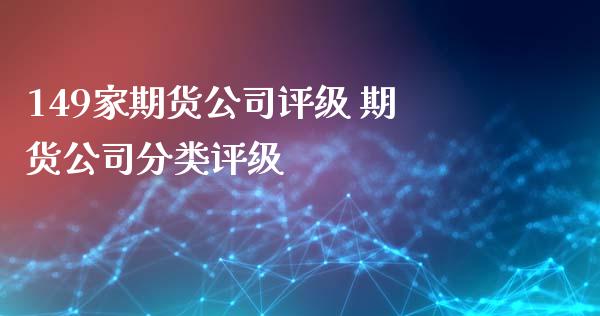 149家期货公司评级 期货公司分类评级_https://www.xyskdbj.com_期货平台_第1张