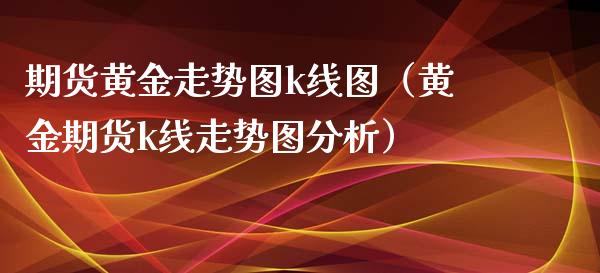 期货黄金走势图k线图（黄金期货k线走势图分析）_https://www.xyskdbj.com_期货学院_第1张