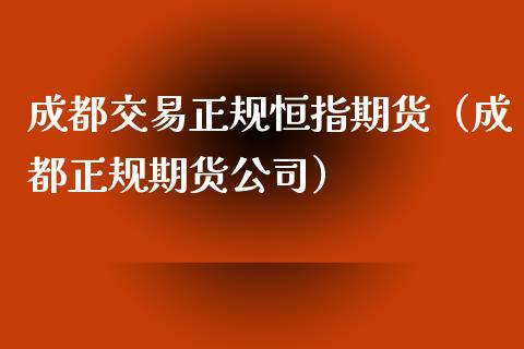 成都交易正规恒指期货（成都正规期货公司）_https://www.xyskdbj.com_期货学院_第1张