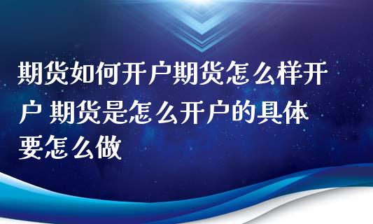 期货如何开户期货怎么样开户 期货是怎么开户的具体要怎么做_https://www.xyskdbj.com_期货行情_第1张