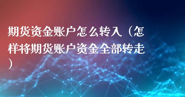 期货资金账户怎么转入（怎样将期货账户资金全部转走）_https://www.xyskdbj.com_期货平台_第1张