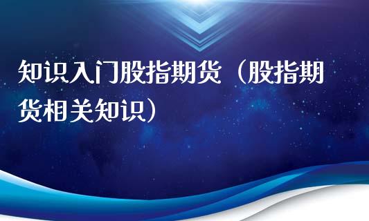 知识入门股指期货（股指期货相关知识）_https://www.xyskdbj.com_期货行情_第1张