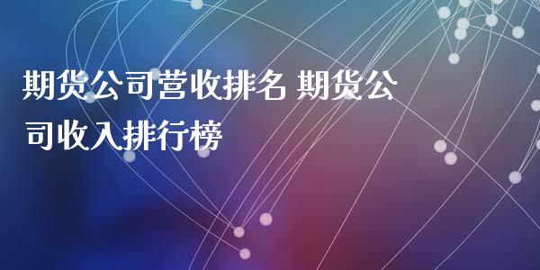 期货公司营收排名 期货公司收入排行榜_https://www.xyskdbj.com_期货学院_第1张