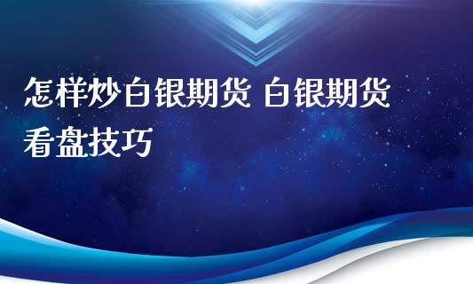 怎样炒白银期货 白银期货看盘技巧_https://www.xyskdbj.com_原油行情_第1张