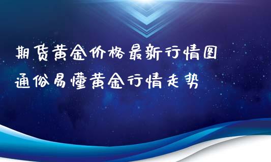 期货黄金价格最新行情图 通俗易懂黄金行情走势_https://www.xyskdbj.com_原油行情_第1张