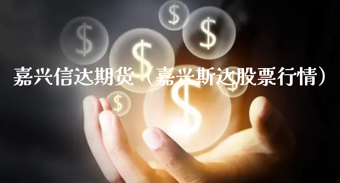 嘉兴信达期货（嘉兴斯达股票行情）_https://www.xyskdbj.com_原油行情_第1张