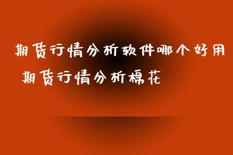 期货行情分析软件哪个好用 期货行情分析棉花_https://www.xyskdbj.com_原油直播_第1张