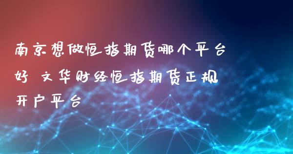 南京想做恒指期货哪个平台好 文华财经恒指期货正规开户平台_https://www.xyskdbj.com_期货平台_第1张