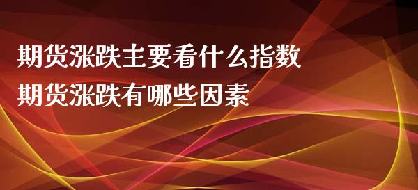 期货涨跌主要看什么指数 期货涨跌有哪些因素_https://www.xyskdbj.com_原油行情_第1张