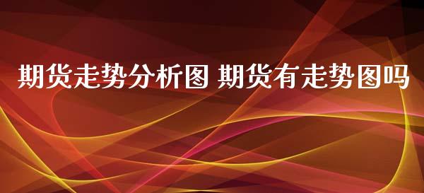 期货走势分析图 期货有走势图吗_https://www.xyskdbj.com_原油直播_第1张