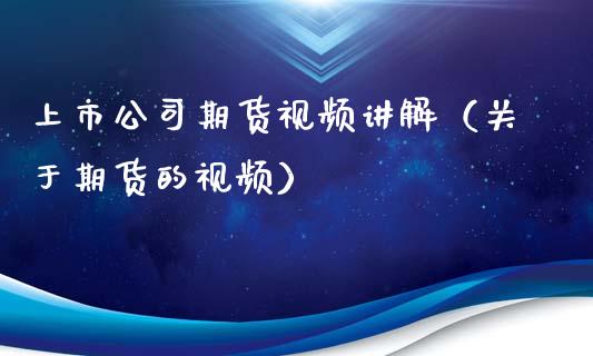 上市公司期货视频讲解（关于期货的视频）_https://www.xyskdbj.com_期货行情_第1张