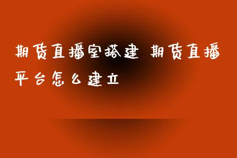 期货直播室搭建 期货直播平台怎么建立_https://www.xyskdbj.com_期货学院_第1张