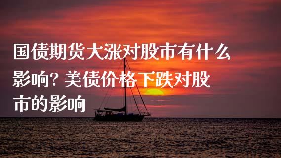 国债期货大涨对股市有什么影响? 美债价格下跌对股市的影响_https://www.xyskdbj.com_期货学院_第1张