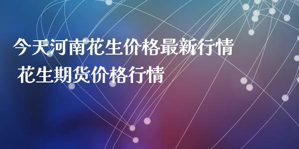 今天河南花生价格最新行情 花生期货价格行情_https://www.xyskdbj.com_原油直播_第1张