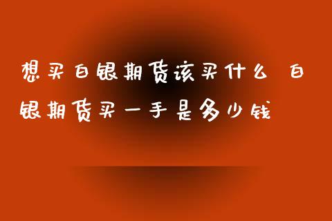 想买白银期货该买什么 白银期货买一手是多少钱_https://www.xyskdbj.com_期货学院_第1张