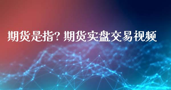 期货是指? 期货实盘交易视频_https://www.xyskdbj.com_期货学院_第1张