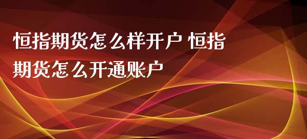 恒指期货怎么样开户 恒指期货怎么开通账户_https://www.xyskdbj.com_期货手续费_第1张