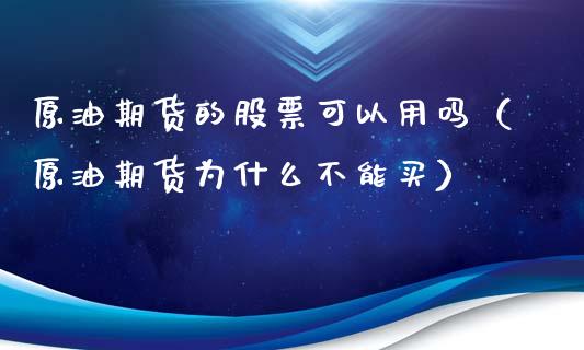 原油期货的股票可以用吗（原油期货为什么不能买）_https://www.xyskdbj.com_原油行情_第1张