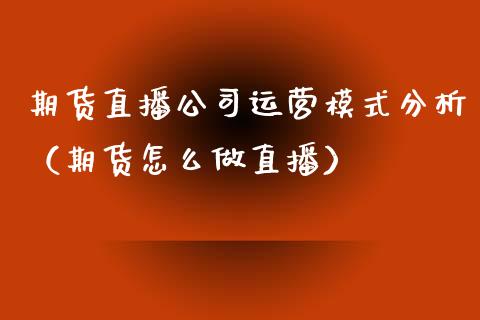 期货直播公司运营模式分析（期货怎么做直播）_https://www.xyskdbj.com_原油行情_第1张