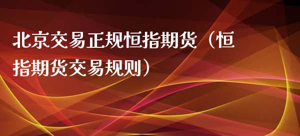 北京交易正规恒指期货（恒指期货交易规则）_https://www.xyskdbj.com_期货手续费_第1张