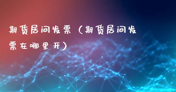 期货居间发票（期货居间发票在哪里开）_https://www.xyskdbj.com_原油直播_第1张