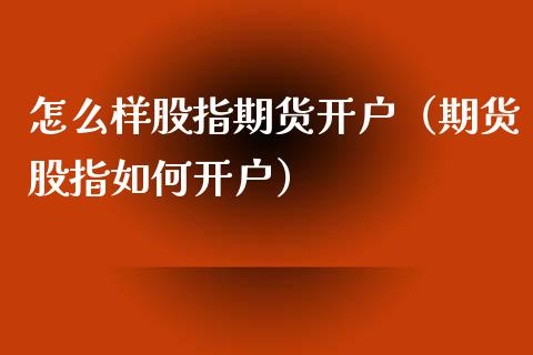 怎么样股指期货开户（期货股指如何开户）_https://www.xyskdbj.com_原油直播_第1张