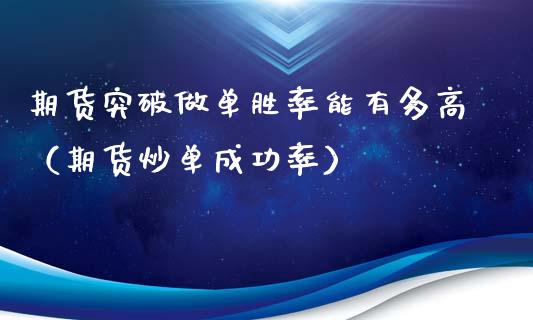 期货突破做单胜率能有多高（期货炒单成功率）_https://www.xyskdbj.com_原油直播_第1张