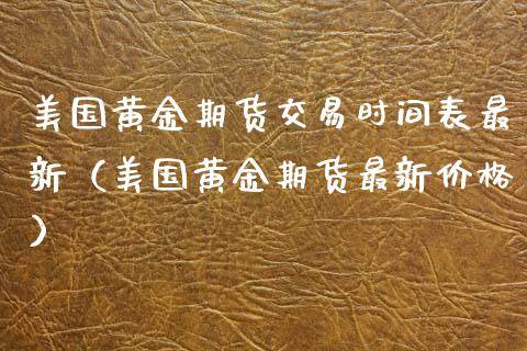 美国黄金期货交易时间表最新（美国黄金期货最新价格）_https://www.xyskdbj.com_原油直播_第1张