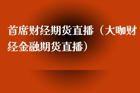 首席财经期货直播（大咖财经金融期货直播）_https://www.xyskdbj.com_期货手续费_第1张