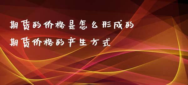 期货的价格是怎么形成的 期货价格的产生方式_https://www.xyskdbj.com_期货手续费_第1张