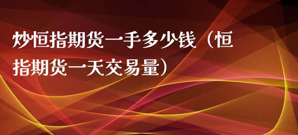 炒恒指期货一手多少钱（恒指期货一天交易量）_https://www.xyskdbj.com_期货行情_第1张